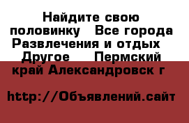 Найдите свою половинку - Все города Развлечения и отдых » Другое   . Пермский край,Александровск г.